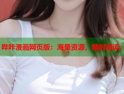 哔咔漫画网页版:海量资源,随时阅读 哔咔漫画网页版:海量资源,随时阅读