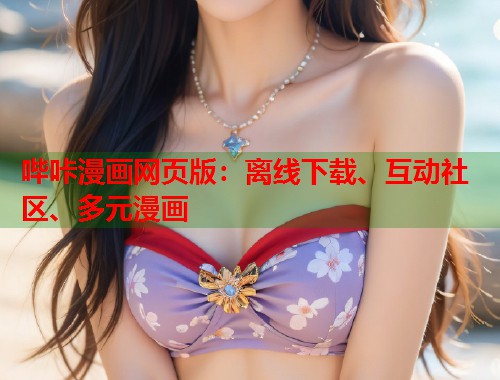 哔咔漫画网页版:离线下载、互动社区、多元漫画 哔咔漫画网页版:离线下载、互动社区、多元漫画