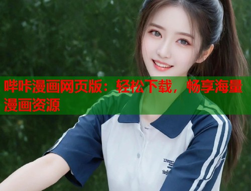 哔咔漫画网页版:轻松下载,畅享海量漫画资源 哔咔漫画网页版:轻松下载,畅享海量漫画资源