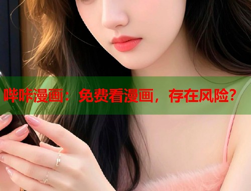 哔咔漫画：免费看漫画，存在风险？