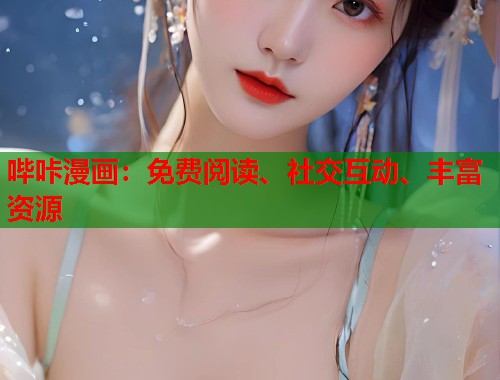 哔咔漫画:免费阅读、社交互动、丰富资源 哔咔漫画:免费阅读、社交互动、丰富资源