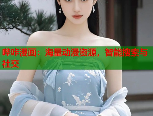哔咔漫画:海量动漫资源,智能搜索与社交 哔咔漫画:海量动漫资源,智能搜索与社交