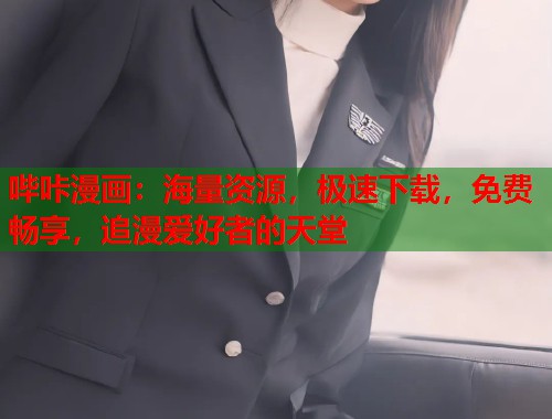 哔咔漫画：海量资源，极速下载，免费畅享，追漫爱好者的天堂