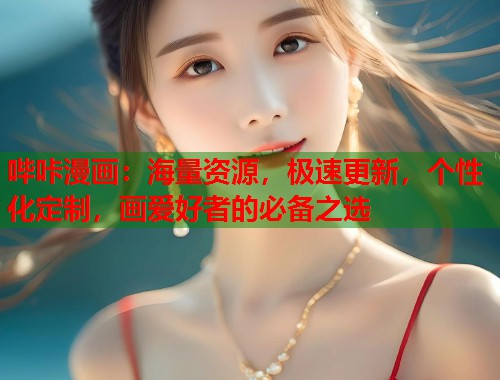 哔咔漫画：海量资源，极速更新，个性化定制，画爱好者的必备之选