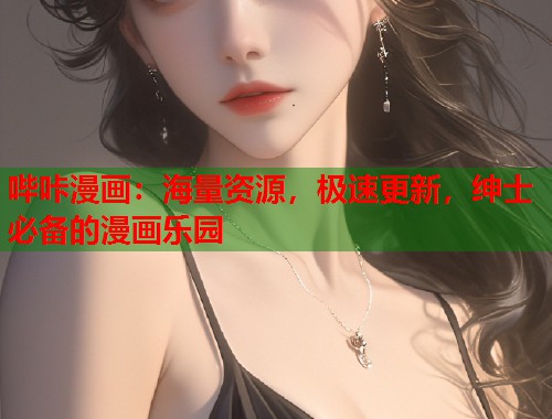 哔咔漫画:海量资源,极速更新,绅士必备的漫画乐园 哔咔漫画:海量资源,极速更新,绅士必备的漫画乐园