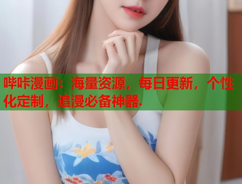 哔咔漫画：海量资源，每日更新，个性化定制，追漫必备神器.