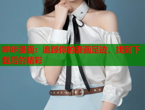 哔咔漫画：追踪你的漫画足迹，找到下载后的精彩