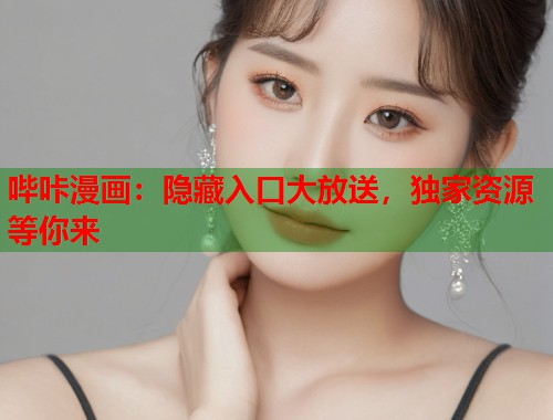 哔咔漫画：隐藏入口大放送，独家资源等你来