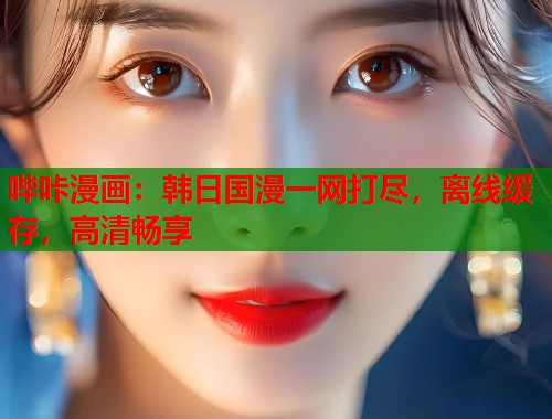 哔咔漫画：韩日国漫一网打尽，离线缓存，高清畅享