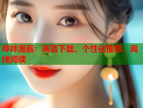 哔咔漫画：高清下载、个性化推荐、离线阅读