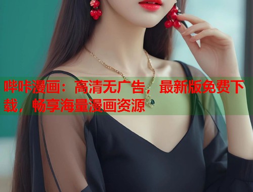 哔咔漫画:高清无广告,最新版免费下载,畅享海量漫画资源 哔咔漫画:高清无广告,最新版免费下载,畅享海量漫画资源