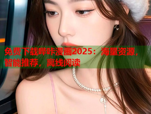 免费下载哔咔漫画2025：海量资源，智能推荐，离线阅读