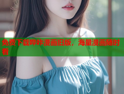 免费下载哔咔漫画旧版,海量漫画随时看 免费下载哔咔漫画旧版,海量漫画随时看