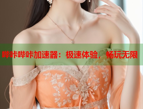 哔咔哔咔加速器：极速体验，畅玩无限