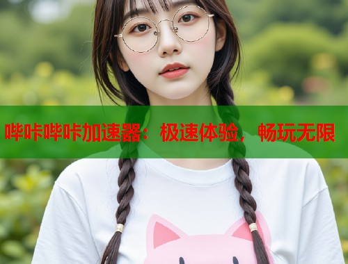 哔咔哔咔加速器：极速体验，畅玩无限