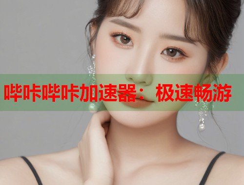 哔咔哔咔加速器：极速畅游