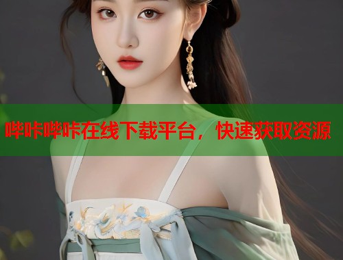 哔咔哔咔在线下载平台，快速获取资源