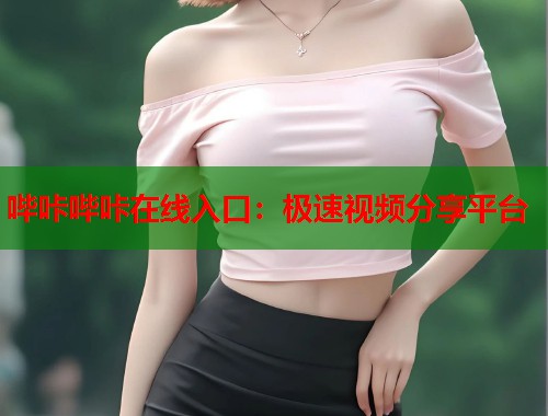 哔咔哔咔在线入口：极速视频分享平台