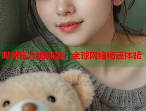 哔咔官方加速器：全球网络畅速体验