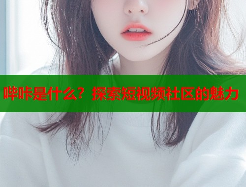 哔咔是什么？探索短视频社区的魅力