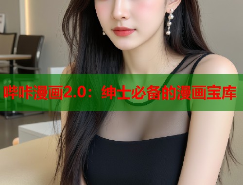 哔咔漫画2.0：绅士必备的漫画宝库