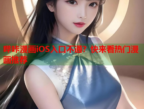 哔咔漫画iOS入口不通？快来看热门漫画推荐
