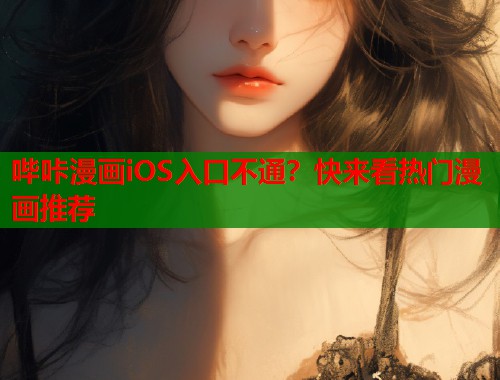 哔咔漫画iOS入口不通？快来看热门漫画推荐