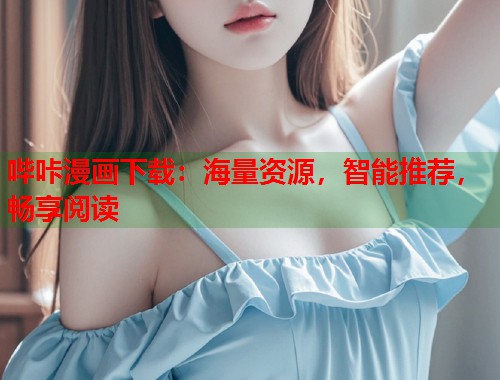 哔咔漫画下载:海量资源,智能推荐,畅享阅读 哔咔漫画下载:海量资源,智能推荐,畅享阅读