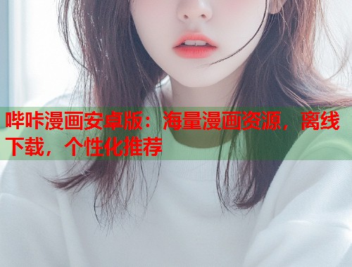 哔咔漫画安卓版：海量漫画资源，离线下载，个性化推荐