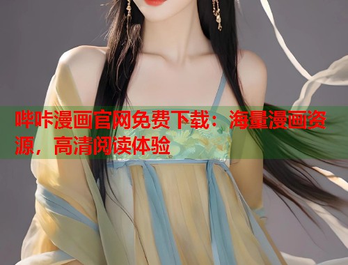 哔咔漫画官网免费下载:海量漫画资源,高清阅读体验 哔咔漫画官网免费下载:海量漫画资源,高清阅读体验
