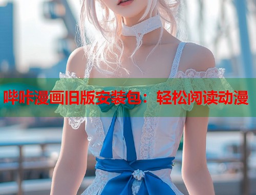 哔咔漫画旧版安装包：轻松阅读动漫