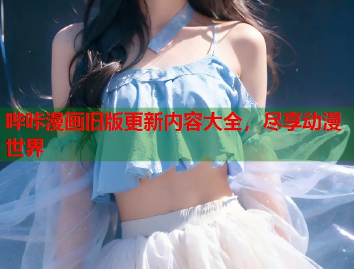 哔咔漫画旧版更新内容大全，尽享动漫世界