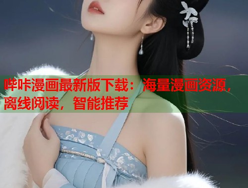 哔咔漫画最新版下载:海量漫画资源,离线阅读,智能推荐 哔咔漫画最新版下载:海量漫画资源,离线阅读,智能推荐