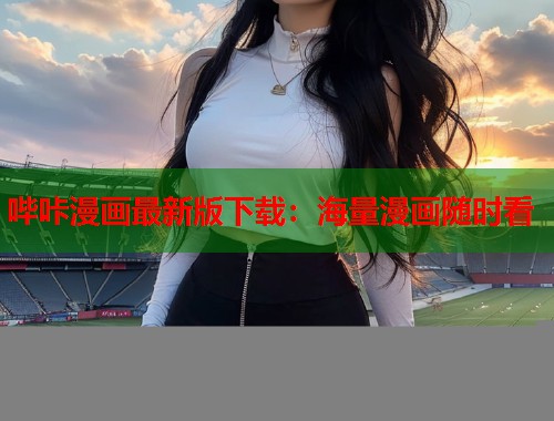 哔咔漫画最新版下载：海量漫画随时看