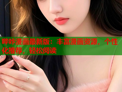 哔咔漫画最新版:丰富漫画资源,个性化推荐,轻松阅读 哔咔漫画最新版:丰富漫画资源,个性化推荐,轻松阅读
