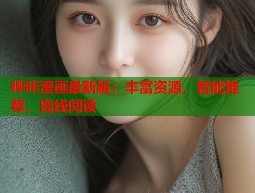 哔咔漫画最新版：丰富资源，智能推荐，离线阅读