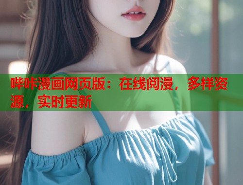 哔咔漫画网页版:在线阅漫,多样资源,实时更新 哔咔漫画网页版:在线阅漫,多样资源,实时更新