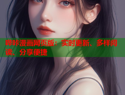 哔咔漫画网页版:实时更新、多样阅读、分享便捷 哔咔漫画网页版:实时更新、多样阅读、分享便捷