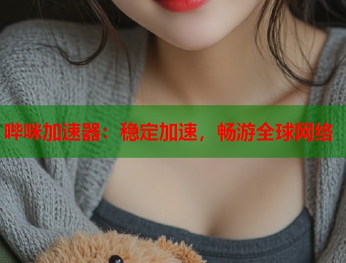哔咪加速器：稳定加速，畅游全球网络