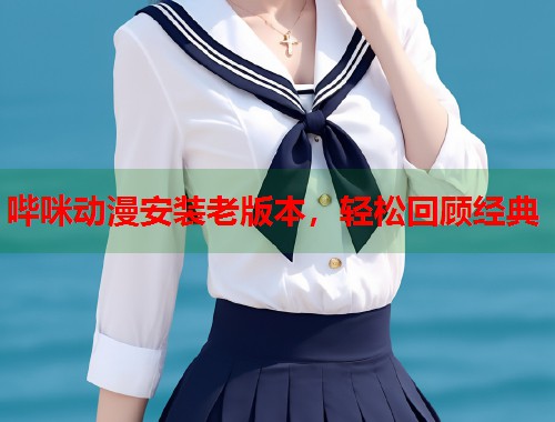 哔咪动漫安装老版本，轻松回顾经典