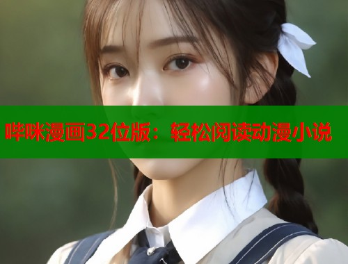 哔咪漫画32位版：轻松阅读动漫小说