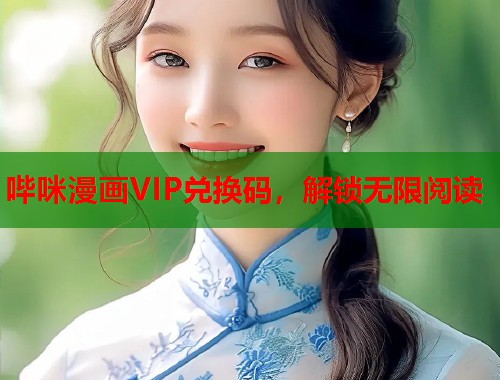 哔咪漫画VIP兑换码,解锁无限阅读 哔咪漫画VIP兑换码,解锁无限阅读