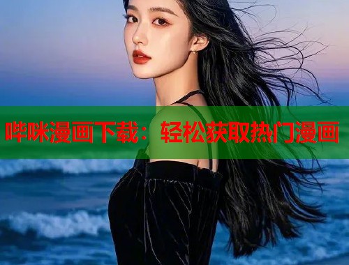 哔咪漫画下载：轻松获取热门漫画