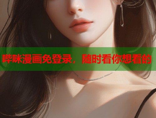 哔咪漫画免登录，随时看你想看的