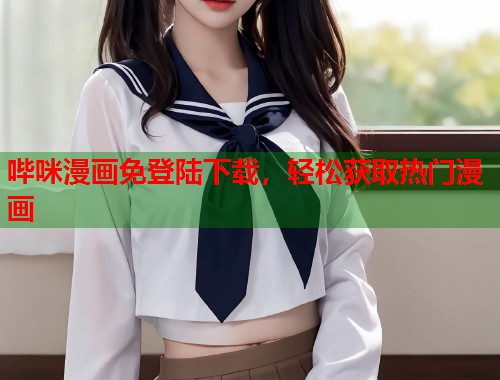哔咪漫画免登陆下载,轻松获取热门漫画 哔咪漫画免登陆下载,轻松获取热门漫画