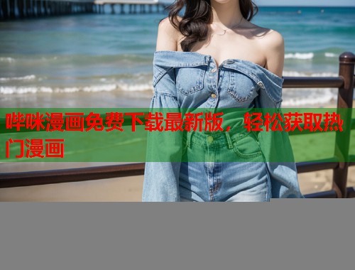 哔咪漫画免费下载最新版，轻松获取热门漫画