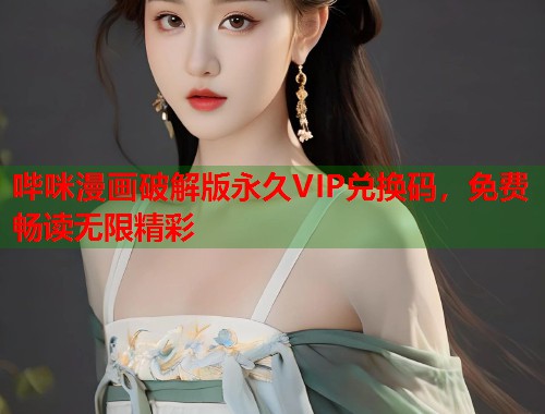 哔咪漫画破解版永久VIP兑换码,免费畅读无限精彩 哔咪漫画破解版永久VIP兑换码,免费畅读无限精彩
