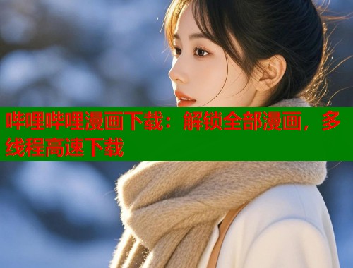 哔哩哔哩漫画下载：解锁全部漫画，多线程高速下载