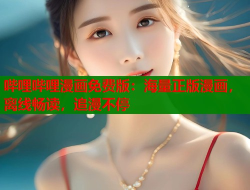 哔哩哔哩漫画免费版:海量正版漫画,离线畅读,追漫不停 哔哩哔哩漫画免费版:海量正版漫画,离线畅读,追漫不停