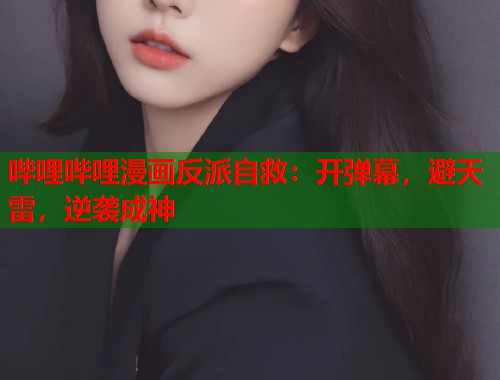 哔哩哔哩漫画反派自救：开弹幕，避天雷，逆袭成神